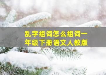 乱字组词怎么组词一年级下册语文人教版