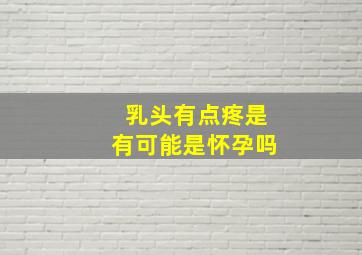 乳头有点疼是有可能是怀孕吗