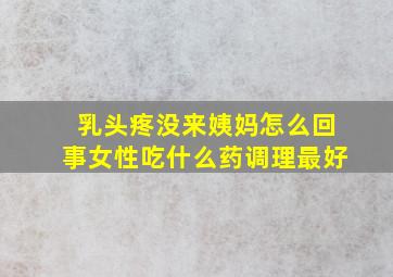 乳头疼没来姨妈怎么回事女性吃什么药调理最好