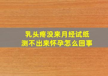 乳头疼没来月经试纸测不出来怀孕怎么回事