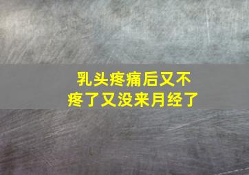 乳头疼痛后又不疼了又没来月经了