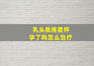 乳头胀疼是怀孕了吗怎么治疗