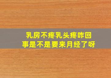 乳房不疼乳头疼咋回事是不是要来月经了呀