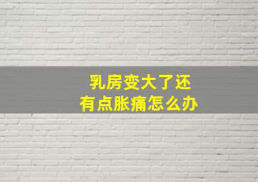 乳房变大了还有点胀痛怎么办