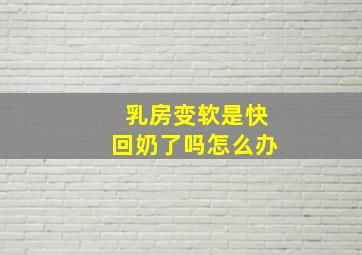 乳房变软是快回奶了吗怎么办