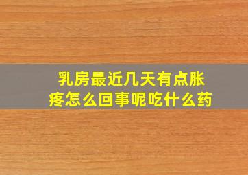 乳房最近几天有点胀疼怎么回事呢吃什么药