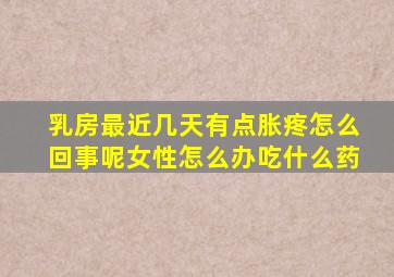 乳房最近几天有点胀疼怎么回事呢女性怎么办吃什么药