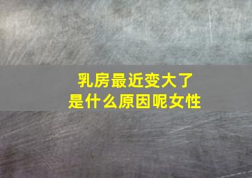 乳房最近变大了是什么原因呢女性