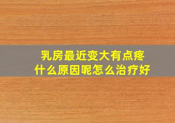 乳房最近变大有点疼什么原因呢怎么治疗好