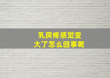 乳房疼感觉变大了怎么回事呢