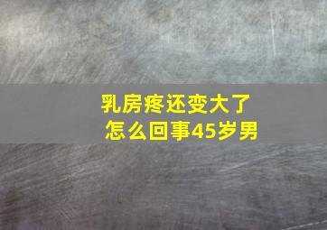 乳房疼还变大了怎么回事45岁男