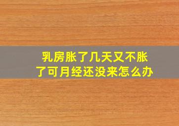 乳房胀了几天又不胀了可月经还没来怎么办