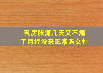 乳房胀痛几天又不痛了月经没来正常吗女性