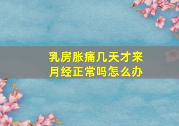 乳房胀痛几天才来月经正常吗怎么办