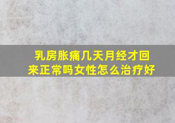 乳房胀痛几天月经才回来正常吗女性怎么治疗好