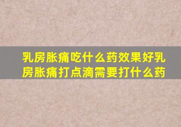 乳房胀痛吃什么药效果好乳房胀痛打点滴需要打什么药