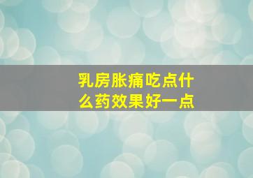 乳房胀痛吃点什么药效果好一点