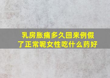 乳房胀痛多久回来例假了正常呢女性吃什么药好