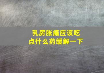 乳房胀痛应该吃点什么药缓解一下