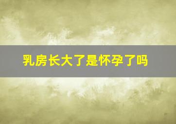 乳房长大了是怀孕了吗