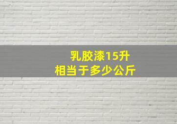 乳胶漆15升相当于多少公斤