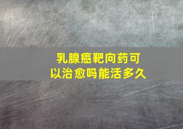 乳腺癌靶向药可以治愈吗能活多久