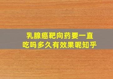 乳腺癌靶向药要一直吃吗多久有效果呢知乎