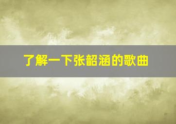 了解一下张韶涵的歌曲