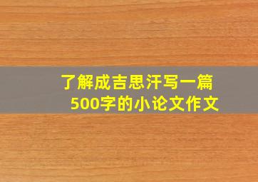 了解成吉思汗写一篇500字的小论文作文