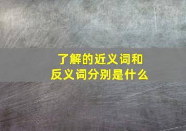 了解的近义词和反义词分别是什么