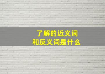 了解的近义词和反义词是什么