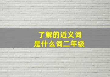 了解的近义词是什么词二年级