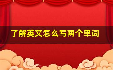 了解英文怎么写两个单词