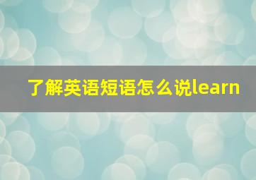 了解英语短语怎么说learn