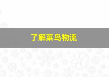 了解菜鸟物流