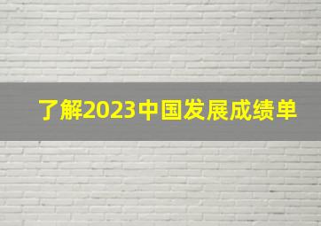 了解2023中国发展成绩单