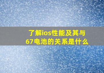 了解ios性能及其与67电池的关系是什么