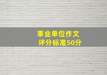 事业单位作文评分标准50分