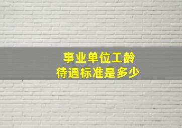 事业单位工龄待遇标准是多少