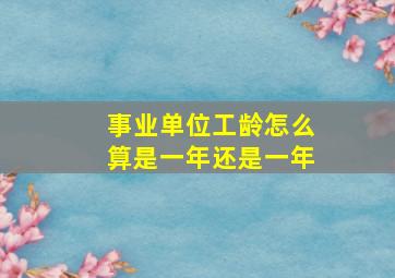 事业单位工龄怎么算是一年还是一年