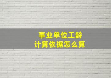 事业单位工龄计算依据怎么算