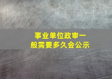 事业单位政审一般需要多久会公示