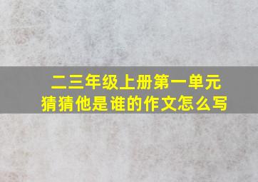 二三年级上册第一单元猜猜他是谁的作文怎么写