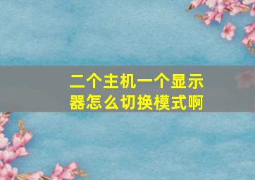 二个主机一个显示器怎么切换模式啊