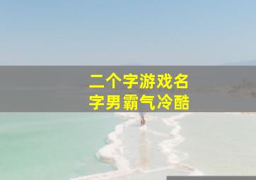 二个字游戏名字男霸气冷酷