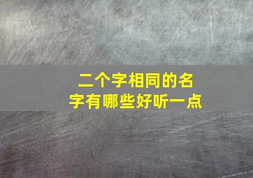 二个字相同的名字有哪些好听一点