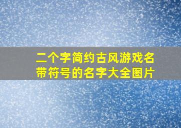 二个字简约古风游戏名带符号的名字大全图片