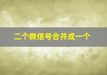 二个微信号合并成一个