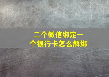 二个微信绑定一个银行卡怎么解绑