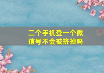 二个手机登一个微信号不会被挤掉吗